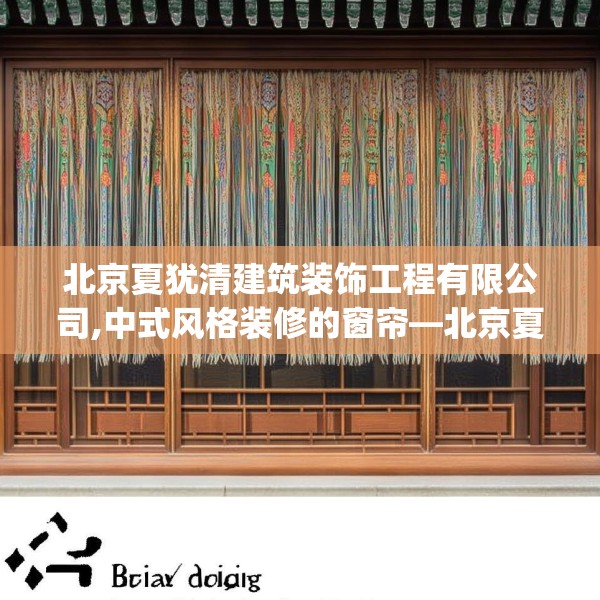 北京夏犹清建筑装饰工程有限公司,中式风格装修的窗帘—北京夏犹清建筑装饰工程有限公司266.a142b143c146fgy.153xczxv