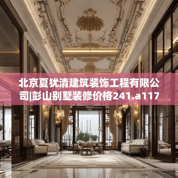 北京夏犹清建筑装饰工程有限公司|彭山别墅装修价格241.a117b118c121fgy.128fdsfds