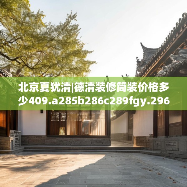 北京夏犹清|德清装修简装价格多少409.a285b286c289fgy.296poiy