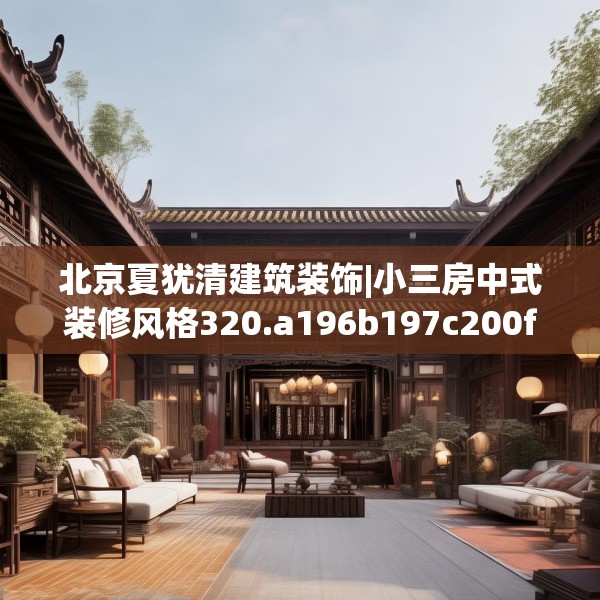 北京夏犹清建筑装饰|小三房中式装修风格320.a196b197c200fgy.207xczxv
