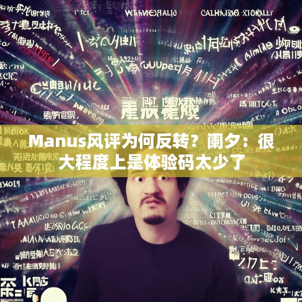 Manus风评为何反转？阑夕：很大程度上是体验码太少了