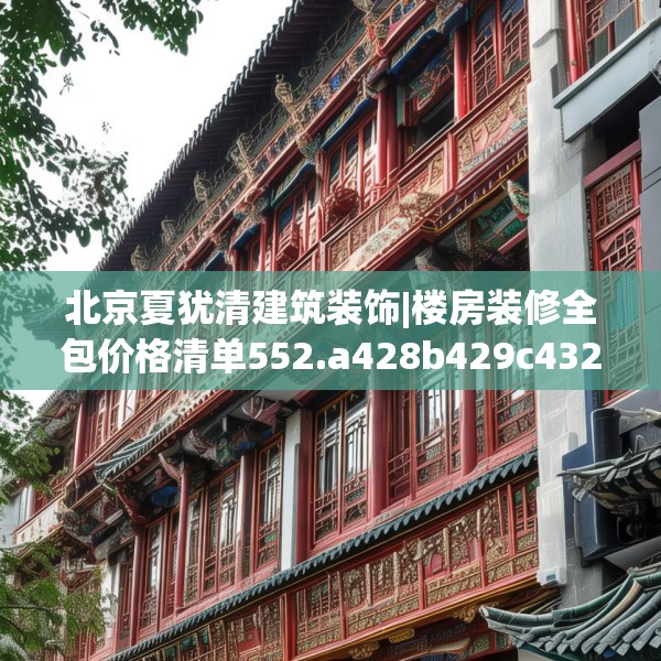 北京夏犹清建筑装饰|楼房装修全包价格清单552.a428b429c432fgy.439lkjl
