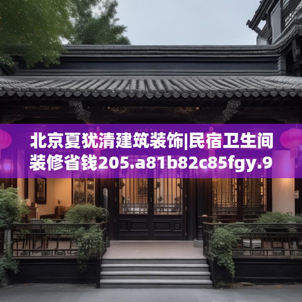 北京夏犹清建筑装饰|民宿卫生间装修省钱205.a81b82c85fgy.92fdsfds
