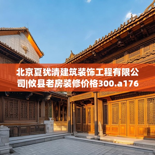 北京夏犹清建筑装饰工程有限公司|攸县老房装修价格300.a176b177c180fgy.187lkjl