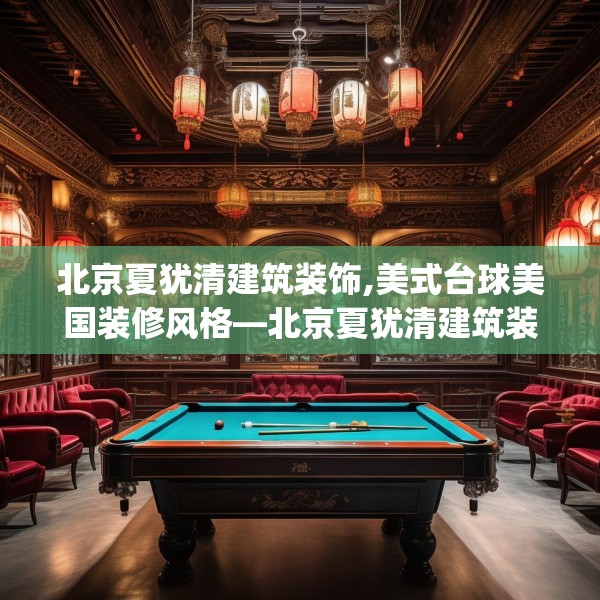 北京夏犹清建筑装饰,美式台球美国装修风格—北京夏犹清建筑装饰221.a97b98c101fgy.108fds