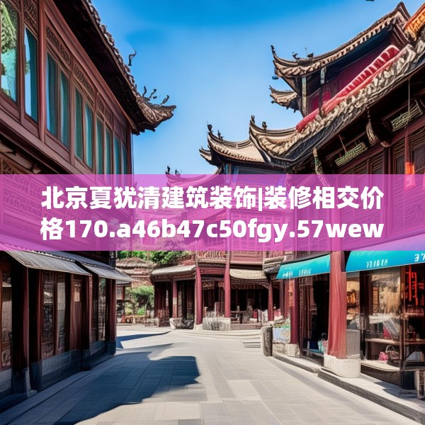 北京夏犹清建筑装饰|装修相交价格170.a46b47c50fgy.57wew