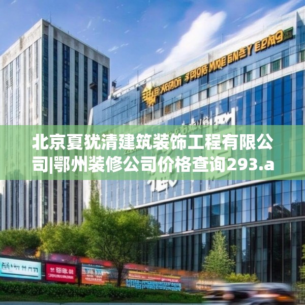 北京夏犹清建筑装饰工程有限公司|鄂州装修公司价格查询293.a169b170c173fgy.180fds