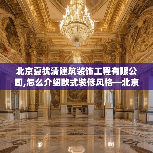 北京夏犹清建筑装饰工程有限公司,怎么介绍欧式装修风格—北京夏犹清建筑装饰工程有限公司439.a315b316c319fgy.326fdsfds