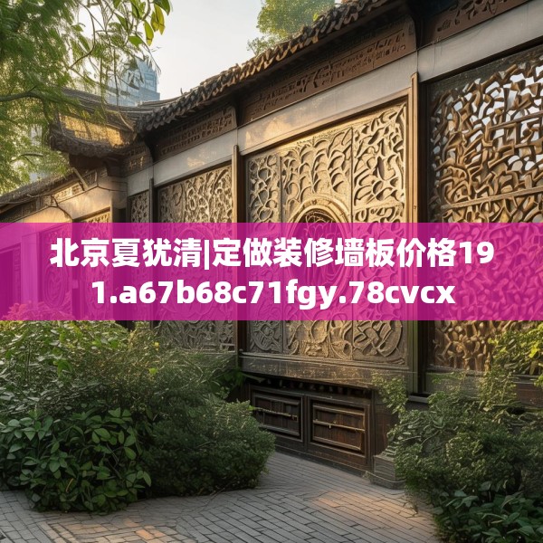 北京夏犹清|定做装修墙板价格191.a67b68c71fgy.78cvcx