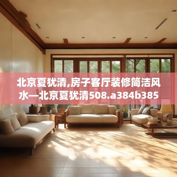 北京夏犹清,房子客厅装修简洁风水—北京夏犹清508.a384b385c388fgy.395htyj