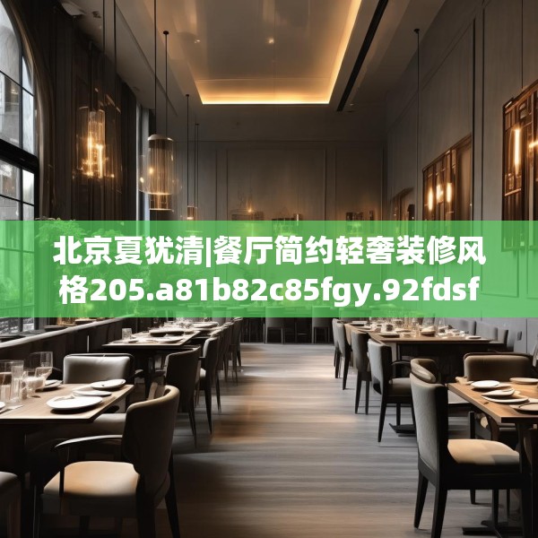 北京夏犹清|餐厅简约轻奢装修风格205.a81b82c85fgy.92fdsfds