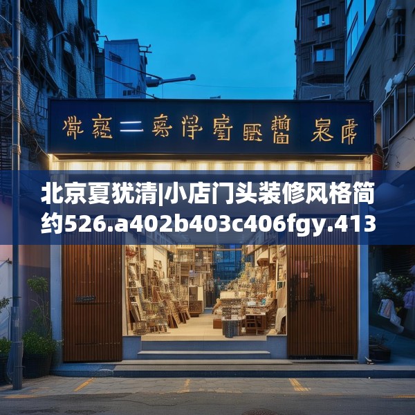 北京夏犹清|小店门头装修风格简约526.a402b403c406fgy.413htyj