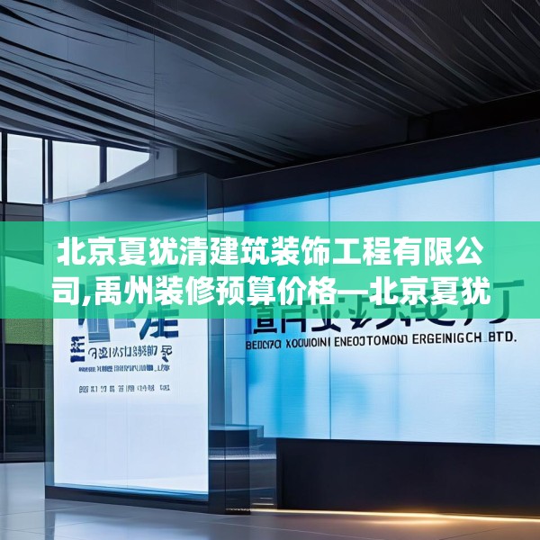 北京夏犹清建筑装饰工程有限公司,禹州装修预算价格—北京夏犹清建筑装饰工程有限公司470.a346b347c350fgy.35776665