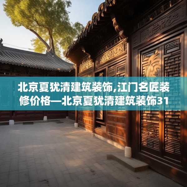 北京夏犹清建筑装饰,江门名匠装修价格—北京夏犹清建筑装饰316.a192b193c196fgy.203sdA