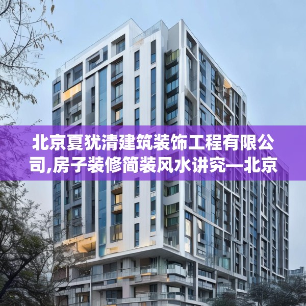 北京夏犹清建筑装饰工程有限公司,房子装修简装风水讲究—北京夏犹清建筑装饰工程有限公司393.a269b270c273fgy.280fhsg