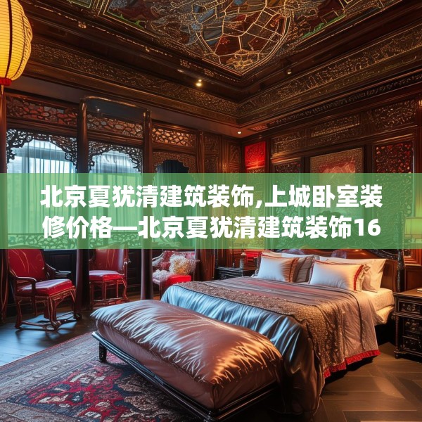 北京夏犹清建筑装饰,上城卧室装修价格—北京夏犹清建筑装饰166.a42b43c46fgy.53htyj