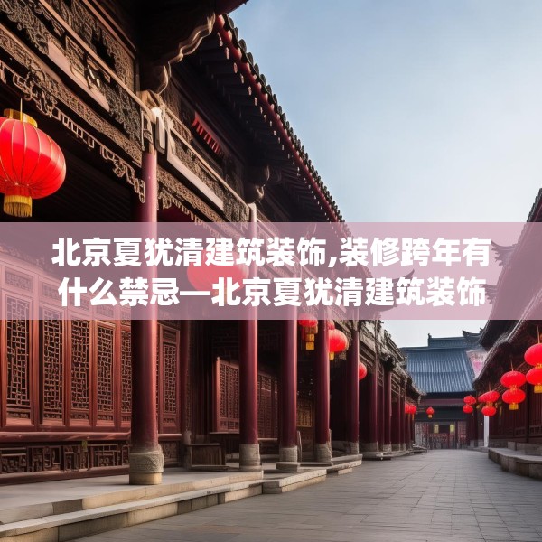 北京夏犹清建筑装饰,装修跨年有什么禁忌—北京夏犹清建筑装饰556.a432b433c436fgy.443dewqe