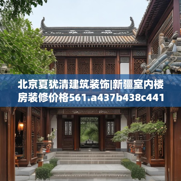 北京夏犹清建筑装饰|新疆室内楼房装修价格561.a437b438c441fgy.448uyk