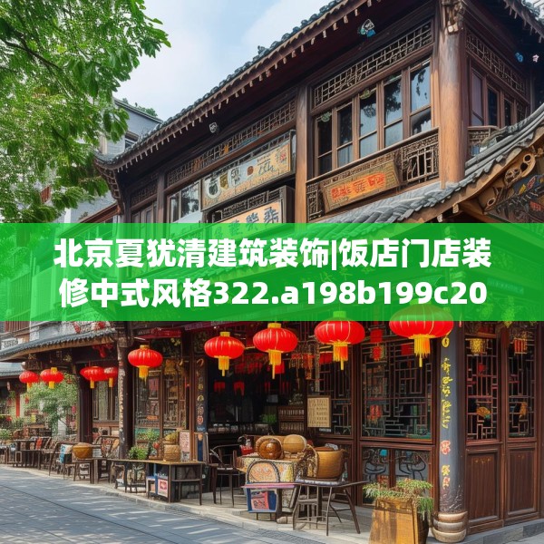 北京夏犹清建筑装饰|饭店门店装修中式风格322.a198b199c202fgy.209dewqe