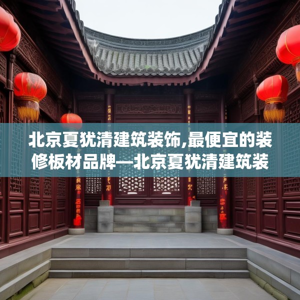 北京夏犹清建筑装饰,最便宜的装修板材品牌—北京夏犹清建筑装饰429.a305b306c309fgy.316fhsg