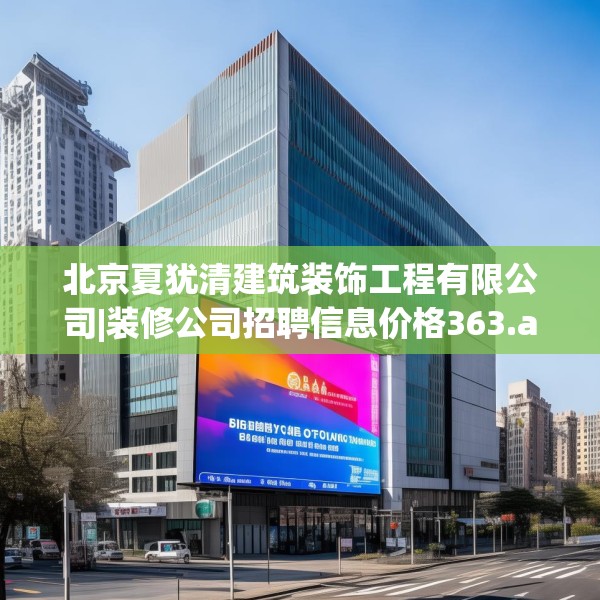 北京夏犹清建筑装饰工程有限公司|装修公司招聘信息价格363.a239b240c243fgy.250uyk