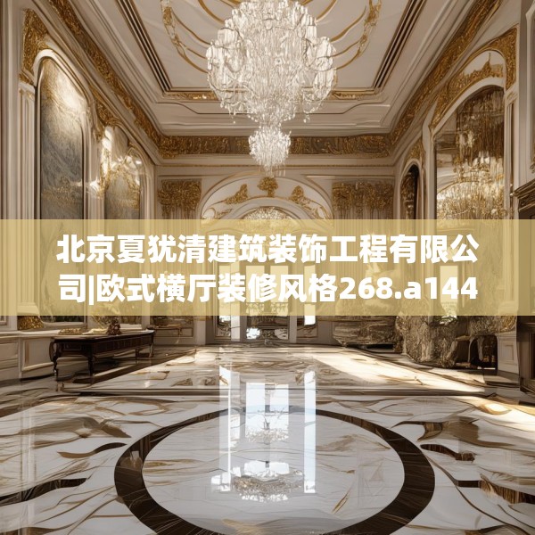 北京夏犹清建筑装饰工程有限公司|欧式横厅装修风格268.a144b145c148fgy.155dewqe