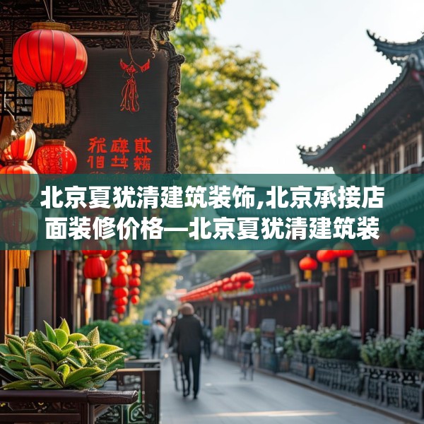 北京夏犹清建筑装饰,北京承接店面装修价格—北京夏犹清建筑装饰329.a205b206c209fgy.216fds