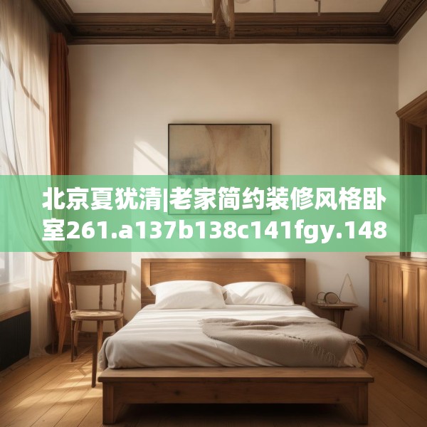 北京夏犹清|老家简约装修风格卧室261.a137b138c141fgy.148fghfd