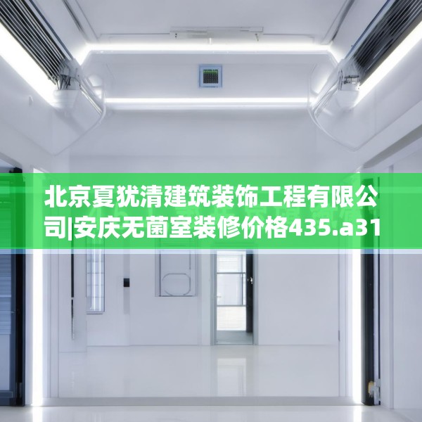 北京夏犹清建筑装饰工程有限公司|安庆无菌室装修价格435.a311b312c315fgy.322uyk