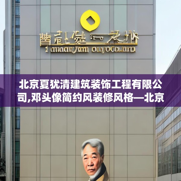 北京夏犹清建筑装饰工程有限公司,邓头像简约风装修风格—北京夏犹清建筑装饰工程有限公司312.a188b189c192fgy.199dsfds