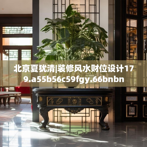 北京夏犹清|装修风水财位设计179.a55b56c59fgy.66bnbn