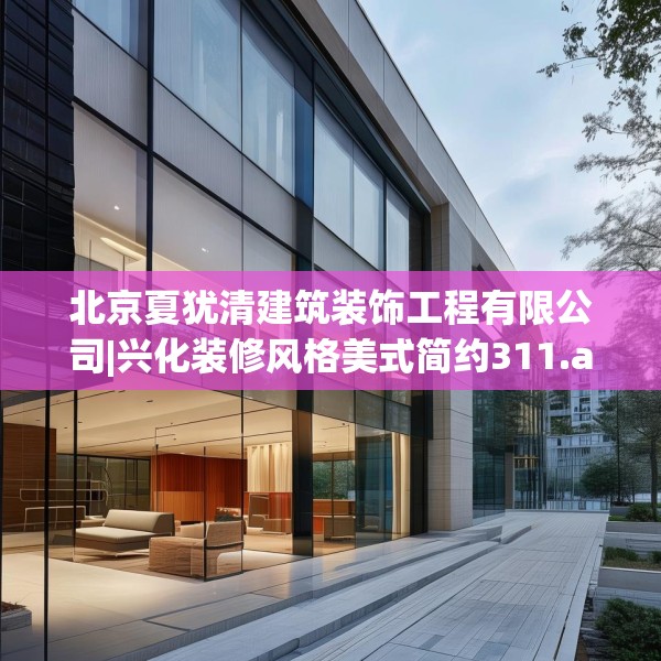 北京夏犹清建筑装饰工程有限公司|兴化装修风格美式简约311.a187b188c191fgy.198fds
