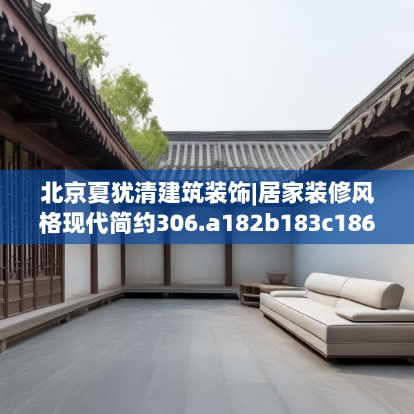 北京夏犹清建筑装饰|居家装修风格现代简约306.a182b183c186fgy.193nbn