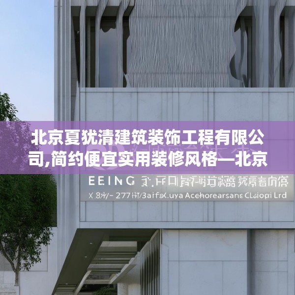 北京夏犹清建筑装饰工程有限公司,简约便宜实用装修风格—北京夏犹清建筑装饰工程有限公司297.a173b174c177fgy.184fghfd