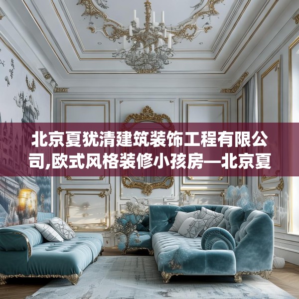 北京夏犹清建筑装饰工程有限公司,欧式风格装修小孩房—北京夏犹清建筑装饰工程有限公司412.a288b289c292fgy.299dewqe