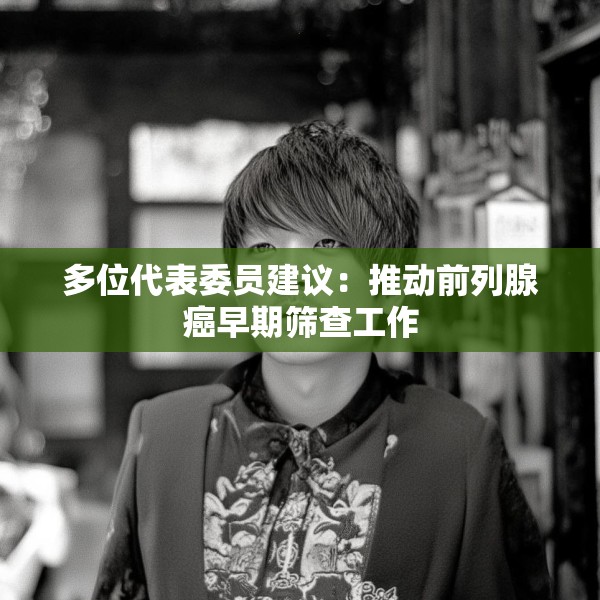 多位代表委员建议：推动前列腺癌早期筛查工作