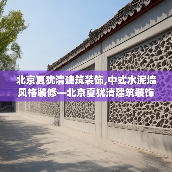 北京夏犹清建筑装饰,中式水泥墙风格装修—北京夏犹清建筑装饰225.a101b102c105fgy.112fghfd