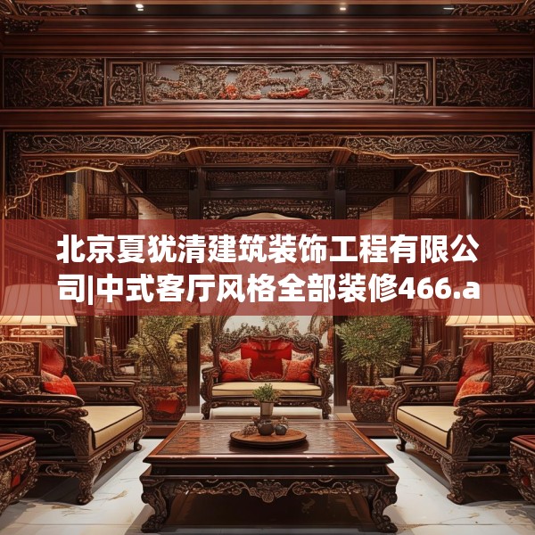 北京夏犹清建筑装饰工程有限公司|中式客厅风格全部装修466.a342b343c346fgy.353dewqe