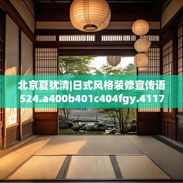 北京夏犹清|日式风格装修宣传语524.a400b401c404fgy.41176662