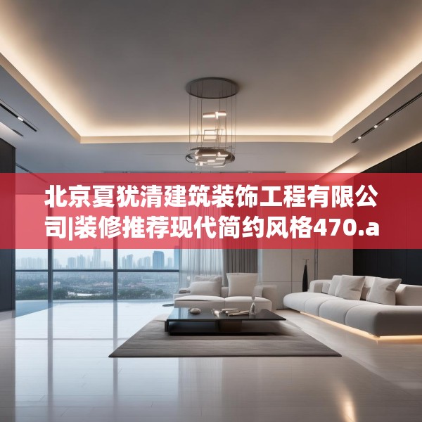 北京夏犹清建筑装饰工程有限公司|装修推荐现代简约风格470.a346b347c350fgy.35776665