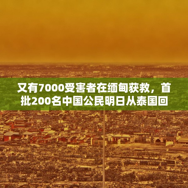 又有7000受害者在缅甸获救，首批200名中国公民明日从泰国回国