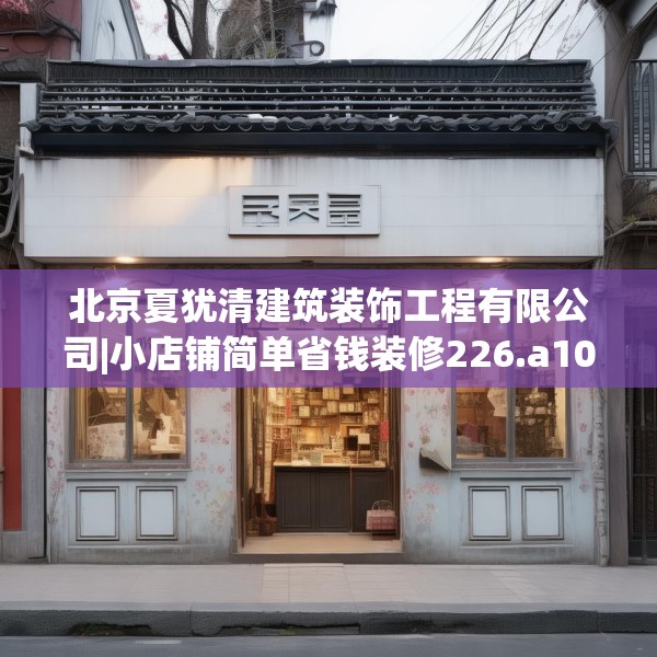 北京夏犹清建筑装饰工程有限公司|小店铺简单省钱装修226.a102b103c106fgy.113sdA