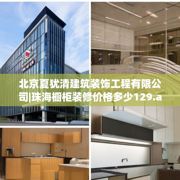北京夏犹清建筑装饰工程有限公司|珠海橱柜装修价格多少129.a5b6c9fgy.16uyk