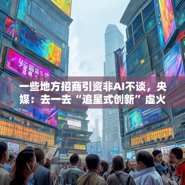 一些地方招商引资非AI不谈，央媒：去一去“追星式创新”虚火