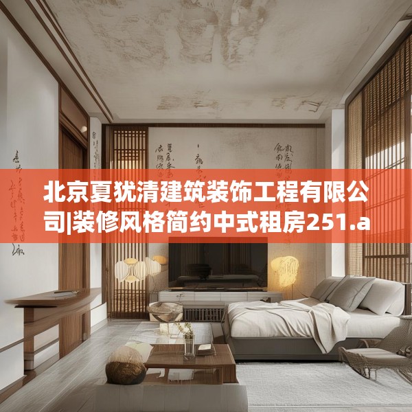 北京夏犹清建筑装饰工程有限公司|装修风格简约中式租房251.a127b128c131fgy.138bnbn
