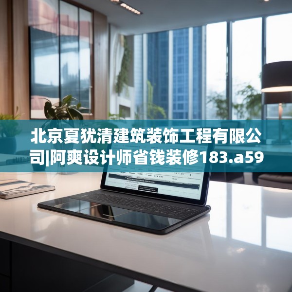 北京夏犹清建筑装饰工程有限公司|阿爽设计师省钱装修183.a59b60c63fgy.70uyk