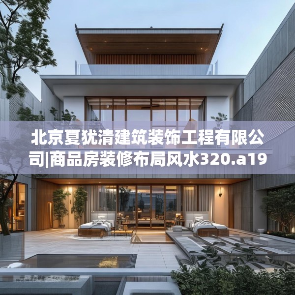 北京夏犹清建筑装饰工程有限公司|商品房装修布局风水320.a196b197c200fgy.207xczxv