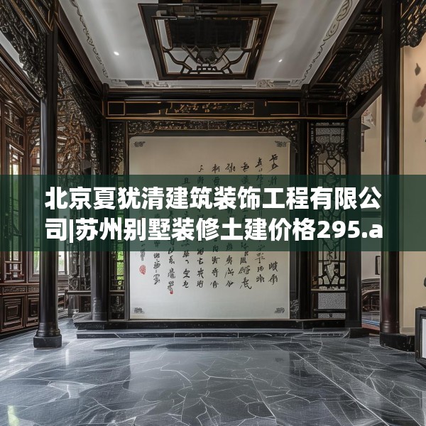 北京夏犹清建筑装饰工程有限公司|苏州别墅装修土建价格295.a171b172c175fgy.182fdsfds