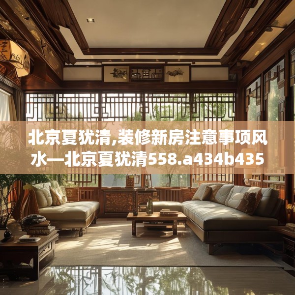 北京夏犹清,装修新房注意事项风水—北京夏犹清558.a434b435c438fgy.445nbn