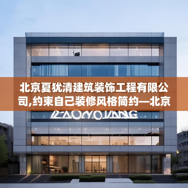 北京夏犹清建筑装饰工程有限公司,约束自己装修风格简约—北京夏犹清建筑装饰工程有限公司213.a89b90c93fgy.100fhsg